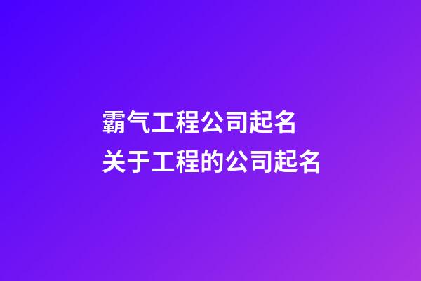 霸气工程公司起名 关于工程的公司起名-第1张-公司起名-玄机派